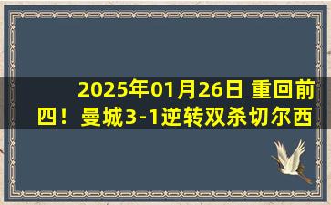 2025年01月26日 重回前四！曼城3-1逆转双杀切尔西 哈兰德传射胡桑诺夫首秀送礼